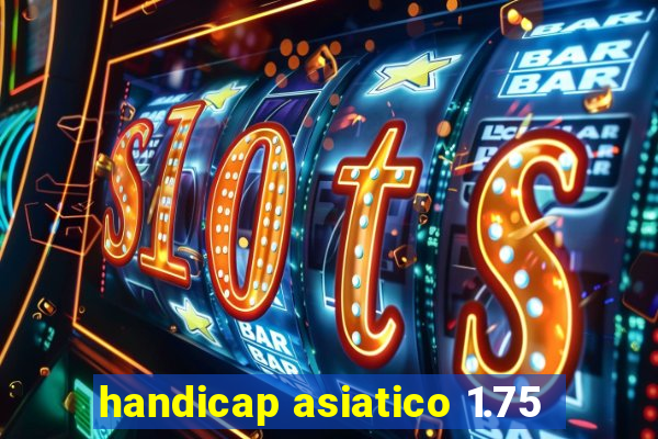 handicap asiatico 1.75